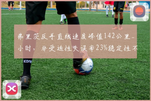 弗里茨反手直线速度峰值142公里_小时，非受迫性失误率23%稳定性不足